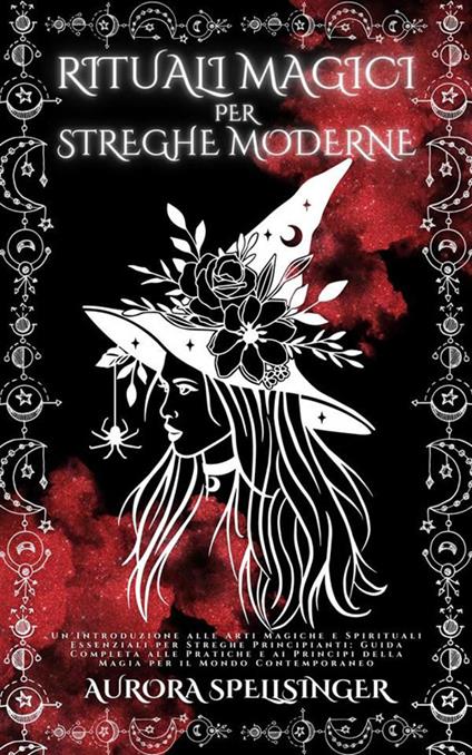 Rituali magici per streghe moderne. Un'introduzione alle arti magiche e spirituali essenziali per streghe principianti: guida completa alle pratiche e ai principi della magia per il mondo contemporaneo - Aurora Spellsinger - ebook