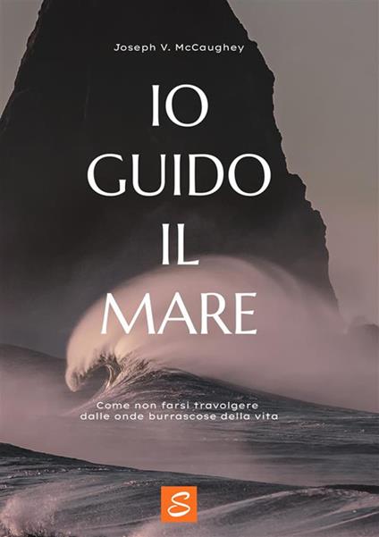 Io guido il mare. Come non farsi travolgere dalle onde burrascose della vita - Joseph V. McCaughey - copertina