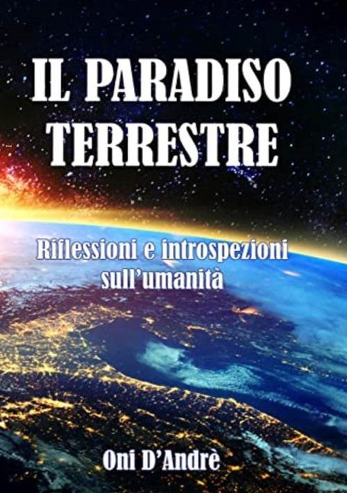 Il Paradiso terrestre. Riflessioni e introspezioni sull'umanità - Onì D'Andrè - copertina
