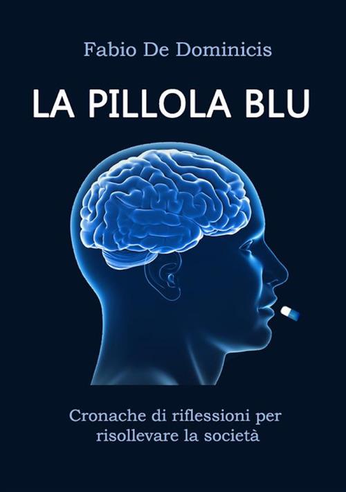 La pillola blu. Cronache di riflessioni per risollevare la società - Fabio De Dominicis - ebook