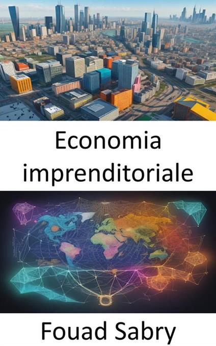 Economia imprenditoriale. Scatenare l'innovazione e la prosperità, un viaggio attraverso l'economia imprenditoriale - Fouad Sabry,Cosimo Pinto - ebook