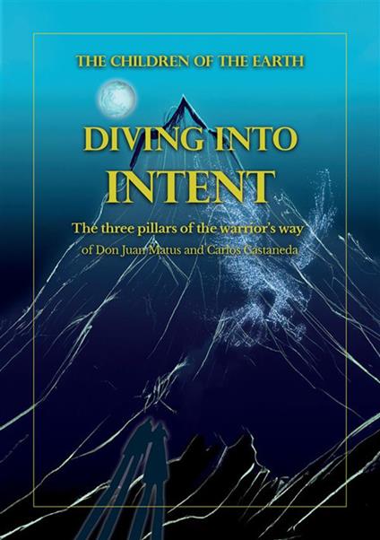 Diving into intent. The three pillars of the warrior's way of Don Juan Matus and Carlos Castaneda. Nuova ediz. - copertina
