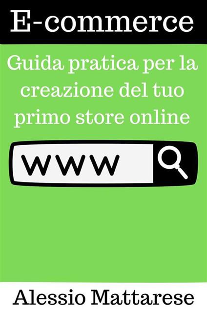 E-commerce. Guida pratica per la creazione del tuo primo store online - Alessio Mattarese - ebook