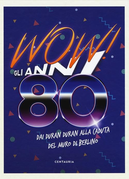 Wow! Gli anni 80. Dai Duran Duran alla caduta del muro di Berlino. Nuova ediz. - copertina