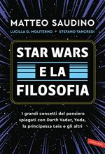 Star Wars e la filosofia. I grandi concetti del pensiero spiegati con Darth Vader, Yoda, la Principessa Leia e gli altri