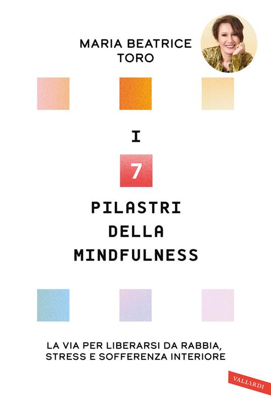 I 7 pilastri della mindfulness. La via per liberarsi da rabbia, stress e sofferenza interiore - Maria Beatrice Toro - copertina