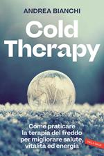 Cold therapy. Come praticare la terapia del freddo per migliorare salute, vitalità ed energia