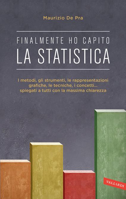 Finalmente ho capito la statistica. I metodi, gli strumenti, le tecniche, i concetti, le rappresentazioni grafiche... spiegati a tutti con la massima chiarezza - Maurizio De Pra - copertina