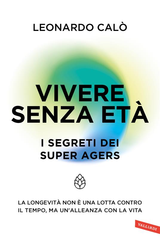 Vivere senza età. I segreti dei Super Agers. La longevità non è una lotta contro il tempo, ma un'alleanza con la vita - Leonardo Calò - copertina