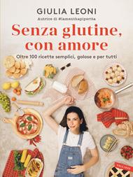 Senza glutine, con amore. Oltre 100 ricette semplici, golose e per tutti