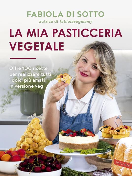 La mia pasticceria vegetale. Oltre 100 ricette per realizzare tutti i dolci più amati in versione veg - Fabiola Di Sotto - ebook