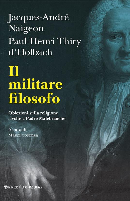 Il militare filosofo. Obiezioni sulla religione rivolte a Padre Malebranche - Jacques-André Naigeon,Paul Henry Thiry d'Holbach,Mario Cosenza - ebook