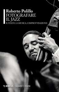 Libro Fotografare il jazz. Il volto, la musica, l'improvvisazione Roberto Polillo