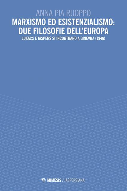 Marxismo ed esistenzialismo: due filosofie dell'Europa. Lukács e Jaspers si incontrano a Ginevra (1946) - Anna Pia Ruoppo - ebook