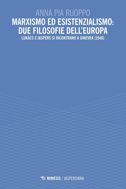 Marxismo ed esistenzialismo: due filosofie dell'Europa. Lukács e Jaspers si incontrano a Ginevra (1946) - Anna Pia Ruoppo - ebook