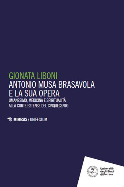 Antonio Musa Brasavola e la sua opera. Umanesimo, medicina e spiritualità alla corte estense del Cinquecento - Gionata Liboni - copertina