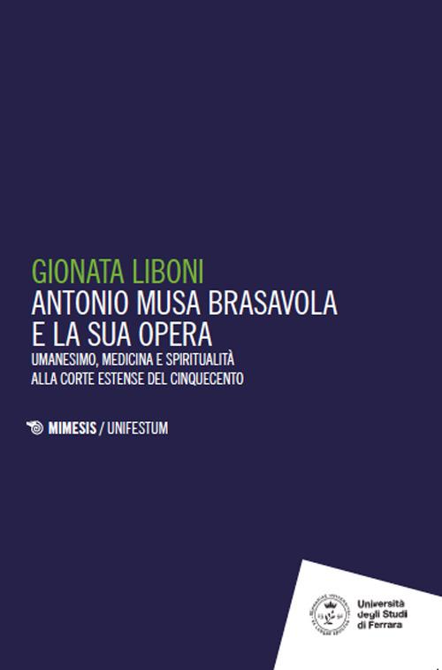 Antonio Musa Brasavola e la sua opera. Umanesimo, medicina e spiritualità alla corte estense del Cinquecento - Gionata Liboni - copertina