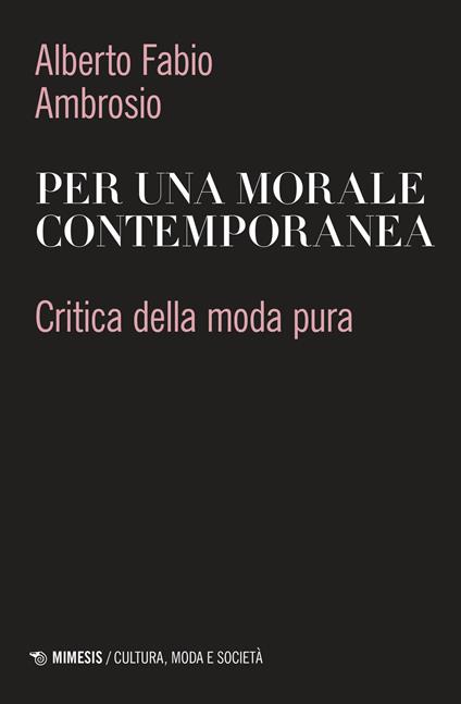 Per una morale contemporanea. Critica della moda pura - Alberto Fabio Ambrosio - copertina