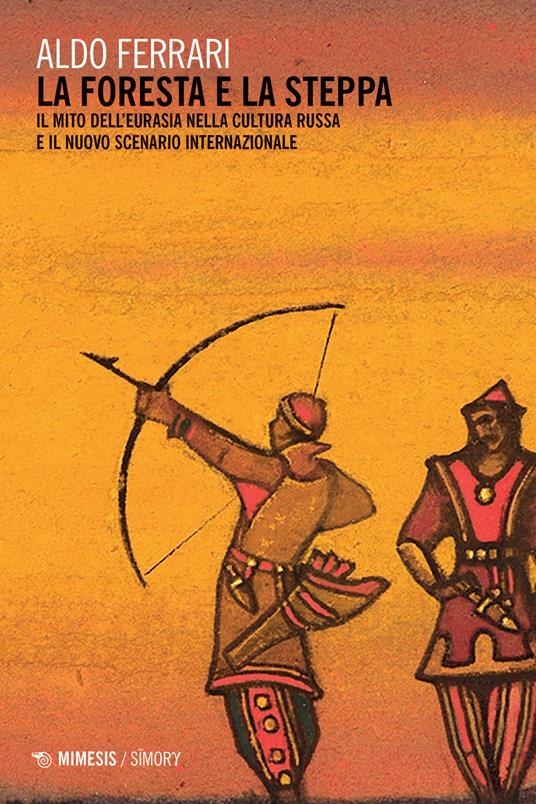 La foresta e la steppa. Il mito dell'Eurasia nella cultura russa e il nuovo scenario internazionale - Aldo Ferrari - copertina