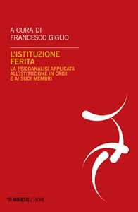 Libro L'istituzione ferita. La psicoanalisi applicata all'istituzione in crisi e ai suoi membri 