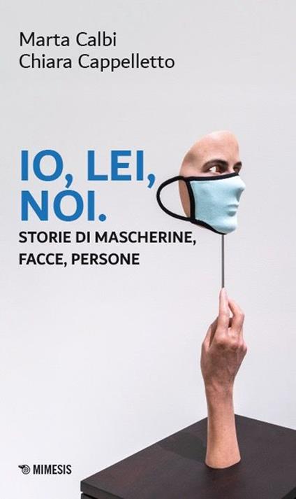 Io, lei, noi. Storie di mascherine, facce, persone - Marta Calbi,Chiara Cappelletto - copertina