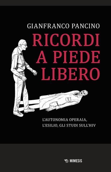 Ricordi a piede libero. L'autonomia operaia, l'esilio, gli studi sull\'HIV - Gianfranco Pancino - copertina