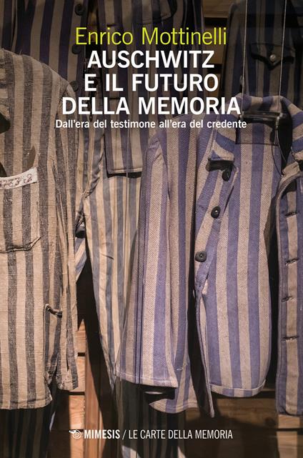 Auschwitz e il futuro della memoria. Dall'era del testimone all'era del credente - Enrico Mottinelli - copertina