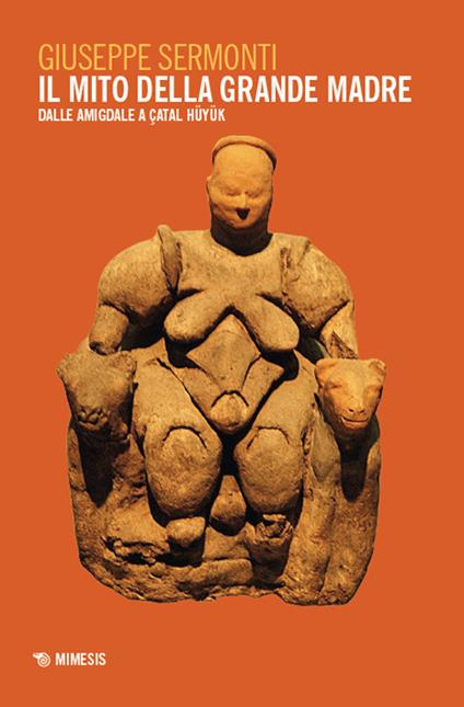 Il mito della Grande Madre. Dalle amigdale a Çatal Hüyük - Giuseppe Sermonti - copertina