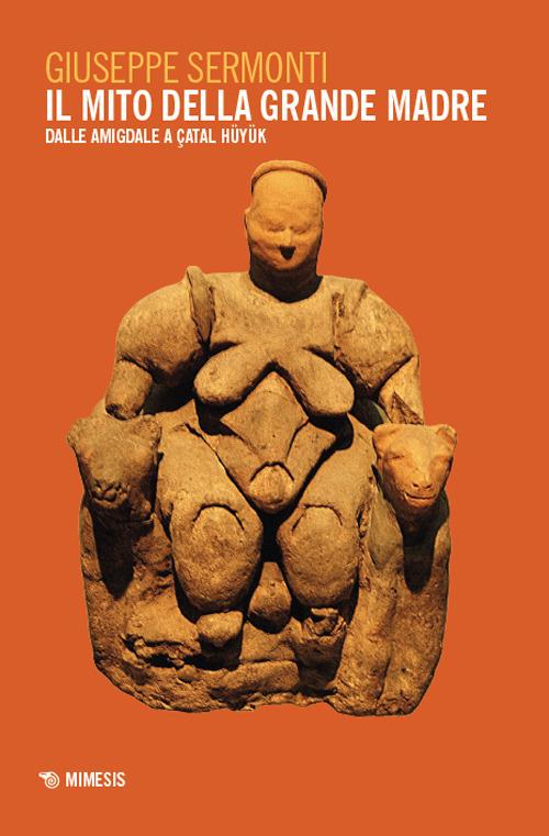 Il mito della Grande Madre. Dalle amigdale a Çatal Hüyük - Giuseppe Sermonti - copertina