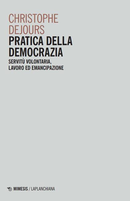 Pratica della democrazia. Servitù volontaria, lavoro ed emancipazione - Christophe Dejours - copertina