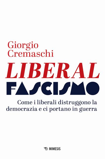 Liberalfascismo. Come i liberali distruggono la democrazia e ci portano in guerra - Giorgio Cremaschi - copertina