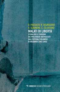 Libro Malati di libertà. Storia delle evasioni dei prigionieri antifascisti dall'ospedale milanese di Niguarda (1943-1945) D. Pascucci R. Degregorio A. Schiavoni