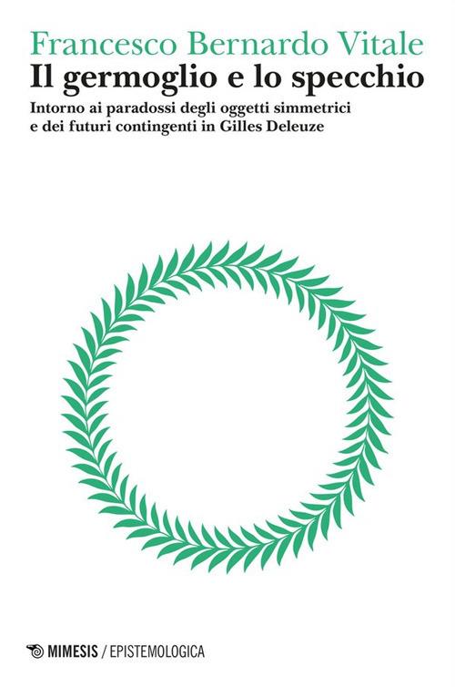 Il germoglio e lo specchio. Intorno ai paradossi degli oggetti simmetrici e dei futuri contingenti in Gilles Deleuze. Vol. 2: Logica del punto cieco - Francesco Bernardo Vitale - copertina