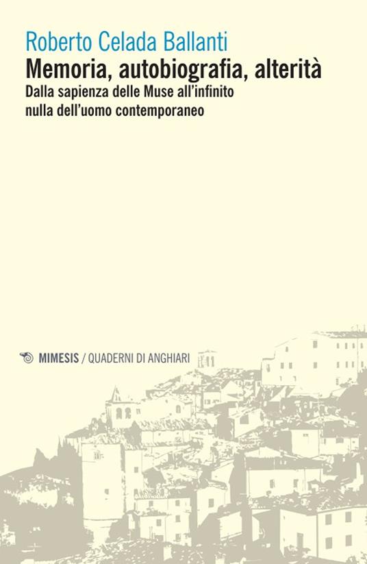 Memoria, autobiografia, alterità. Dalla sapienza delle Muse all'infinito nulla dell'uomo contemporaneo - Roberto Celada Ballanti - copertina