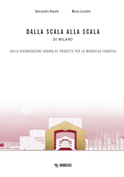 Dalla scala alla Scala di Milano. Dalla rigenerazione urbana al progetto per la Magnifica Fabbrica - Alessandro Bianchi,Marco Lucchini - copertina