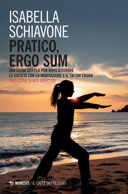 Pratico, ergo sum. Una guida gentile per rivoluzionare la società con la meditazione e il tai chi chuan - Isabella Schiavone - ebook
