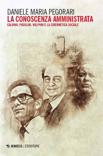La conoscenza amministrata. Calvino, Pasolini, Volponi e la cibernetica sociale - Daniele Maria Pegorari - copertina