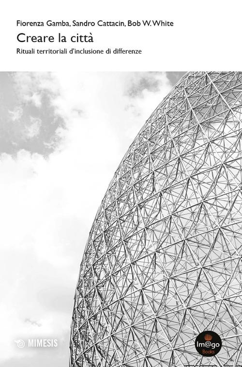Creare la città. Rituali territoriali d'inclusione di differenze - Fiorenza Gamba,Sandro Cattacin,Bob W. White - copertina