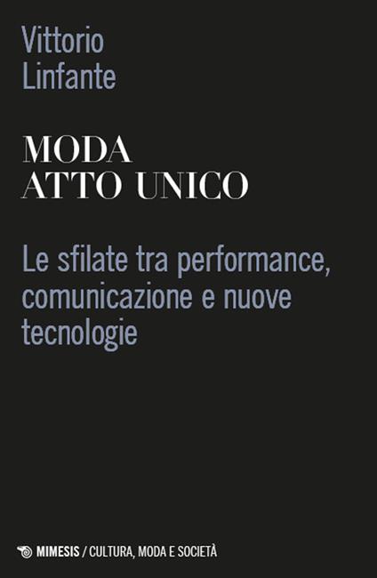 Moda atto unico. Le sfilate tra performance, comunicazione e nuove tecnologie - Vittorio Linfante - copertina