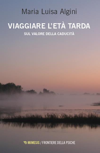 Viaggiare l'età tarda. Sul valore della caducità - Maria Luisa Algini - copertina