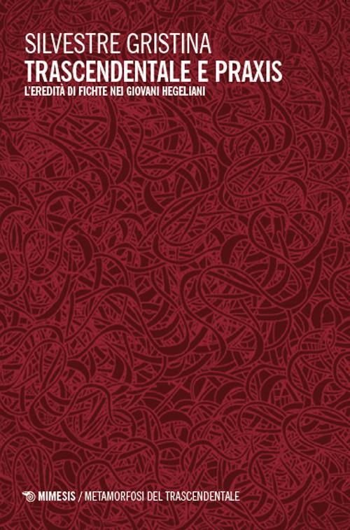 Trascendentale e praxis. L’eredità di Fichte nei giovani hegeliani - Silvestre Gristina - copertina
