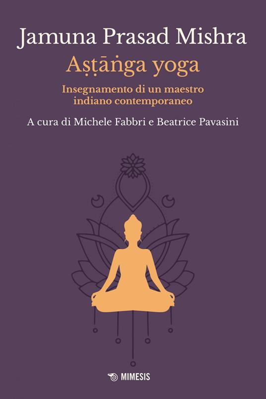 Astânga yoga. Insegnamento di un maestro indiano contemporaneo - Jamuna Prasad Mishra,Michele Fabbri,Beatrice Pavasini - ebook