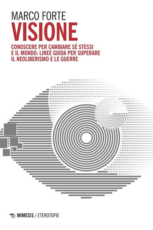 Visione. Conoscere per cambiare sé stessi e il mondo: linee guida per superare il neo liberismo e le guerre - Marco Forte - copertina
