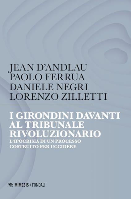 I girondini davanti al tribunale rivoluzionario. L'ipocrisia di un processo costruito per uccidere - Jean D'Andlau,Paolo Ferrua,Daniele Negri - copertina