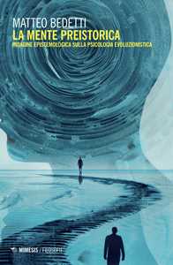 Libro La mente preistorica. Indagine epistemologica sulla psicologia evoluzionistica Matteo Benedetti