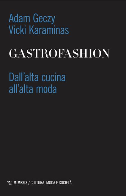 Gastrofashion. Dall'alta cucina all'alta moda - Adam Geczy,Vicki Karaminas - copertina
