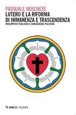 Lutero e la Riforma di immanenza e trascendenza. Presupposti teologici e conseguenze politiche
