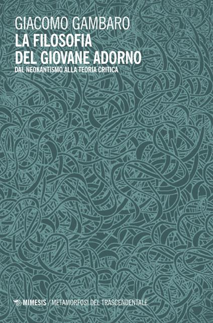 La filosofia del giovane Adorno. Dal neokantismo alla teoria critica - Giacomo Gambaro - copertina