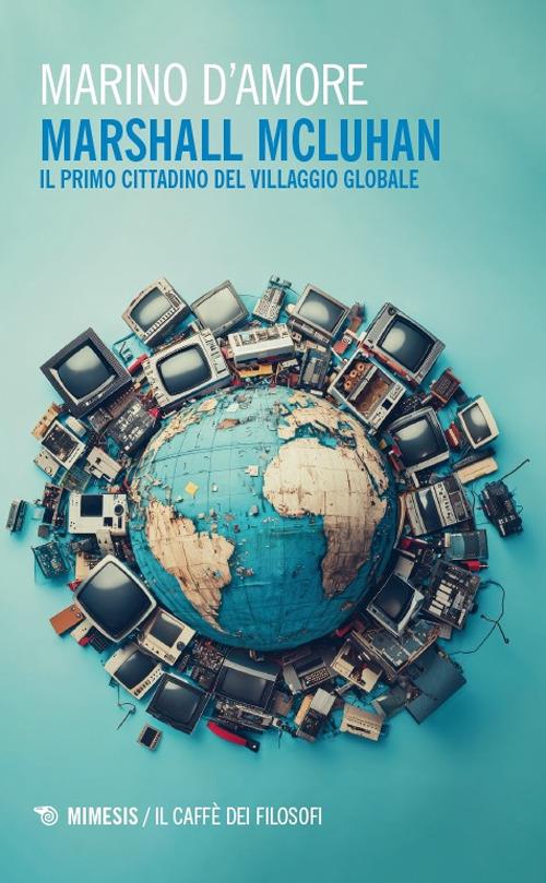 Marshall McLuhan. Il primo cittadino del Villaggio Globale - Marino D'Amore - copertina