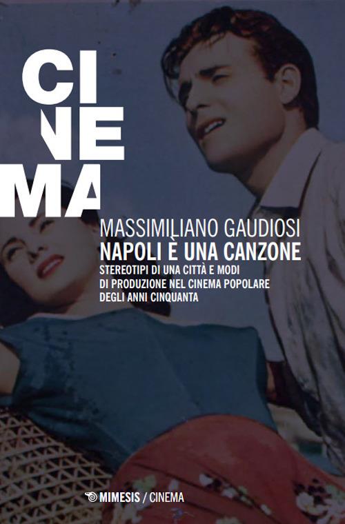 Napoli è una canzone. Stereotipi di una città e modi di produzione nel cinema popolare degli anni Cinquanta - Massimiliano Gaudiosi - copertina